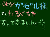 [2010-07-27 18:23:08] ガゼル様のわるぐちを言うなっ！！