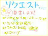 [2010-09-18 10:12:40] かなり時間がかかると思われるので先着1名様だけで。リクしようと思う人なんていないって知ってるよ！←