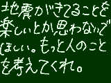 [2011-03-12 09:40:46] 【重要】人が亡くなっているんだ、地震が楽しいとか思わないでくれ。